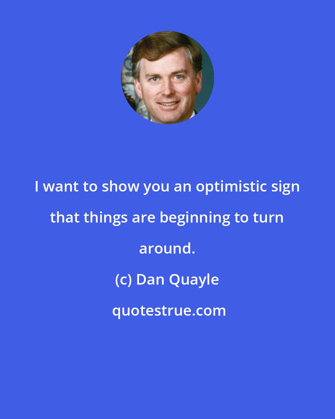 Dan Quayle: I want to show you an optimistic sign that things are beginning to turn around.