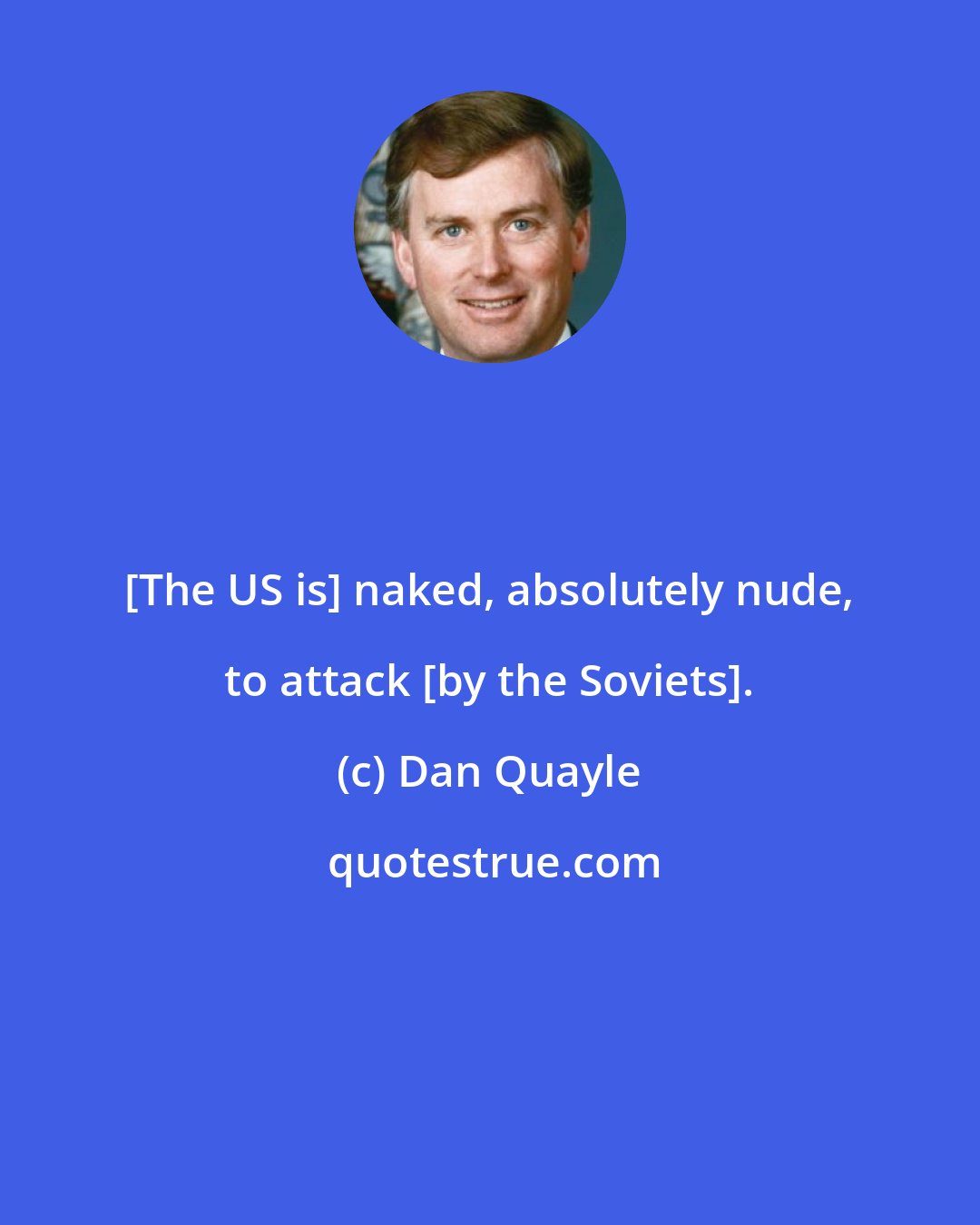 Dan Quayle: [The US is] naked, absolutely nude, to attack [by the Soviets].