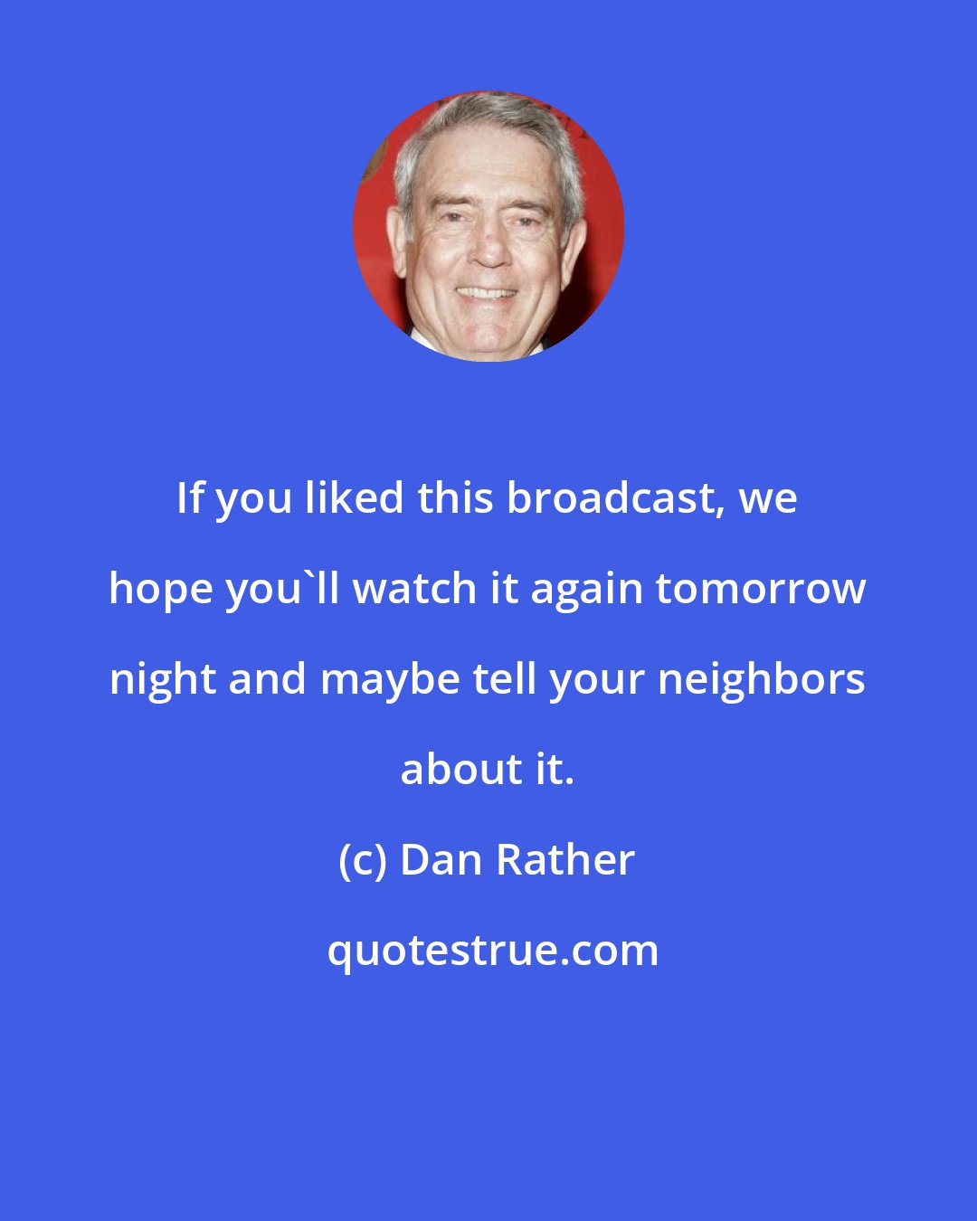 Dan Rather: If you liked this broadcast, we hope you'll watch it again tomorrow night and maybe tell your neighbors about it.