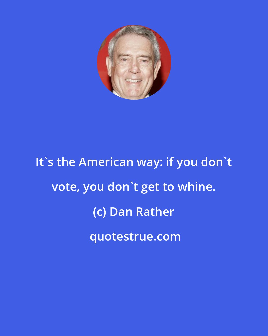 Dan Rather: It's the American way: if you don't vote, you don't get to whine.