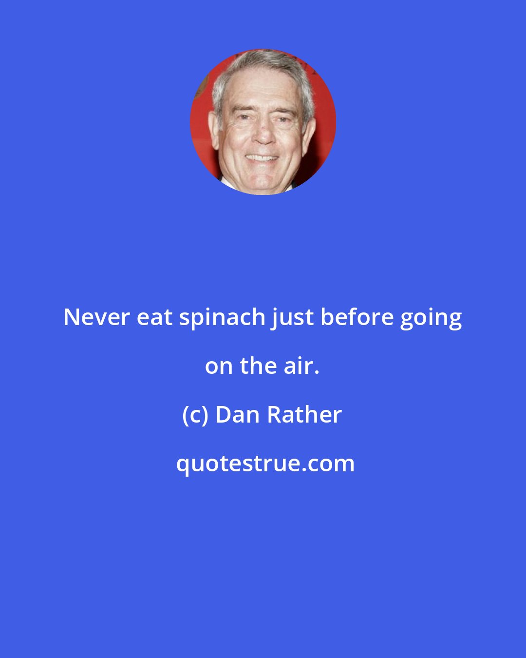 Dan Rather: Never eat spinach just before going on the air.