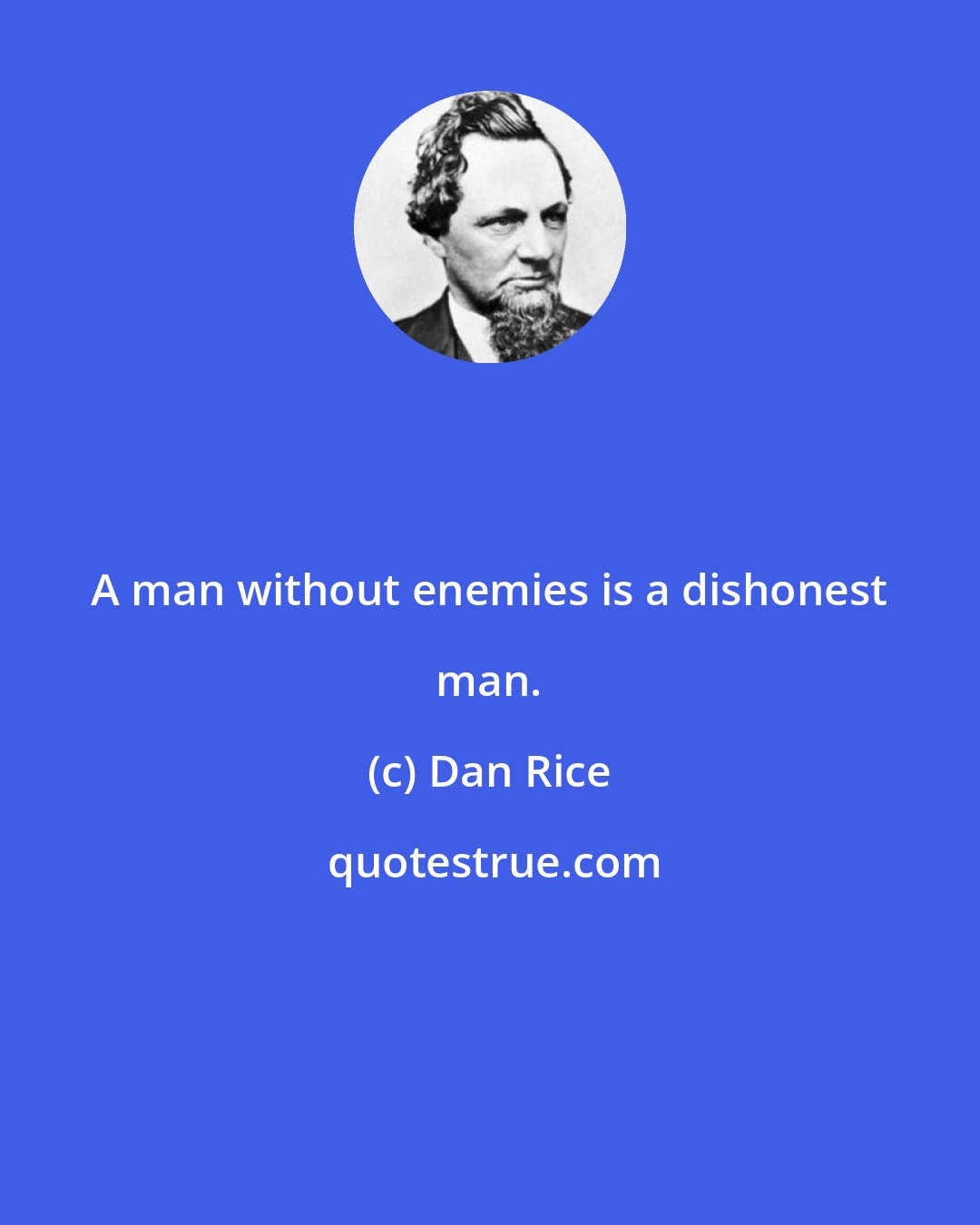 Dan Rice: A man without enemies is a dishonest man.