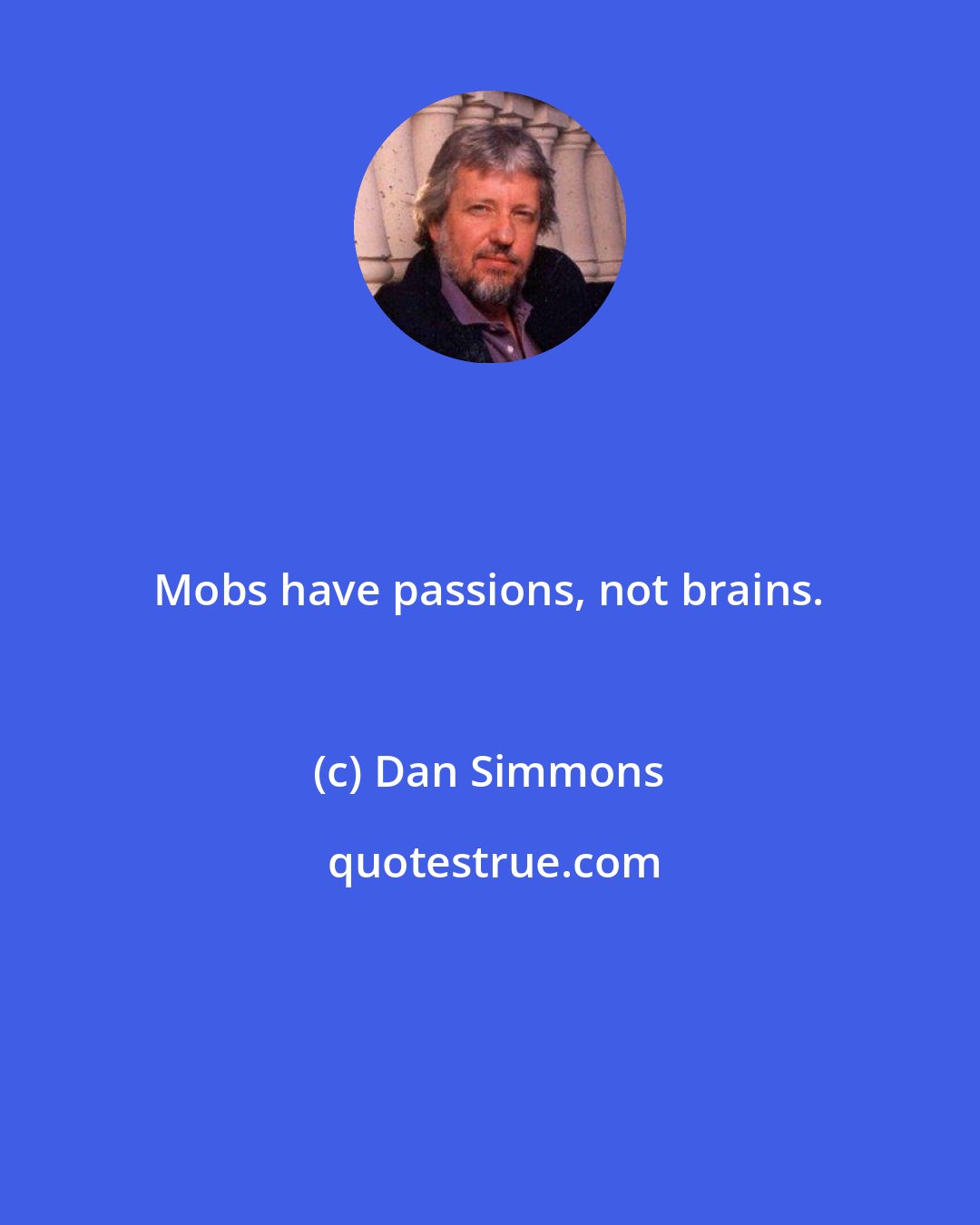 Dan Simmons: Mobs have passions, not brains.