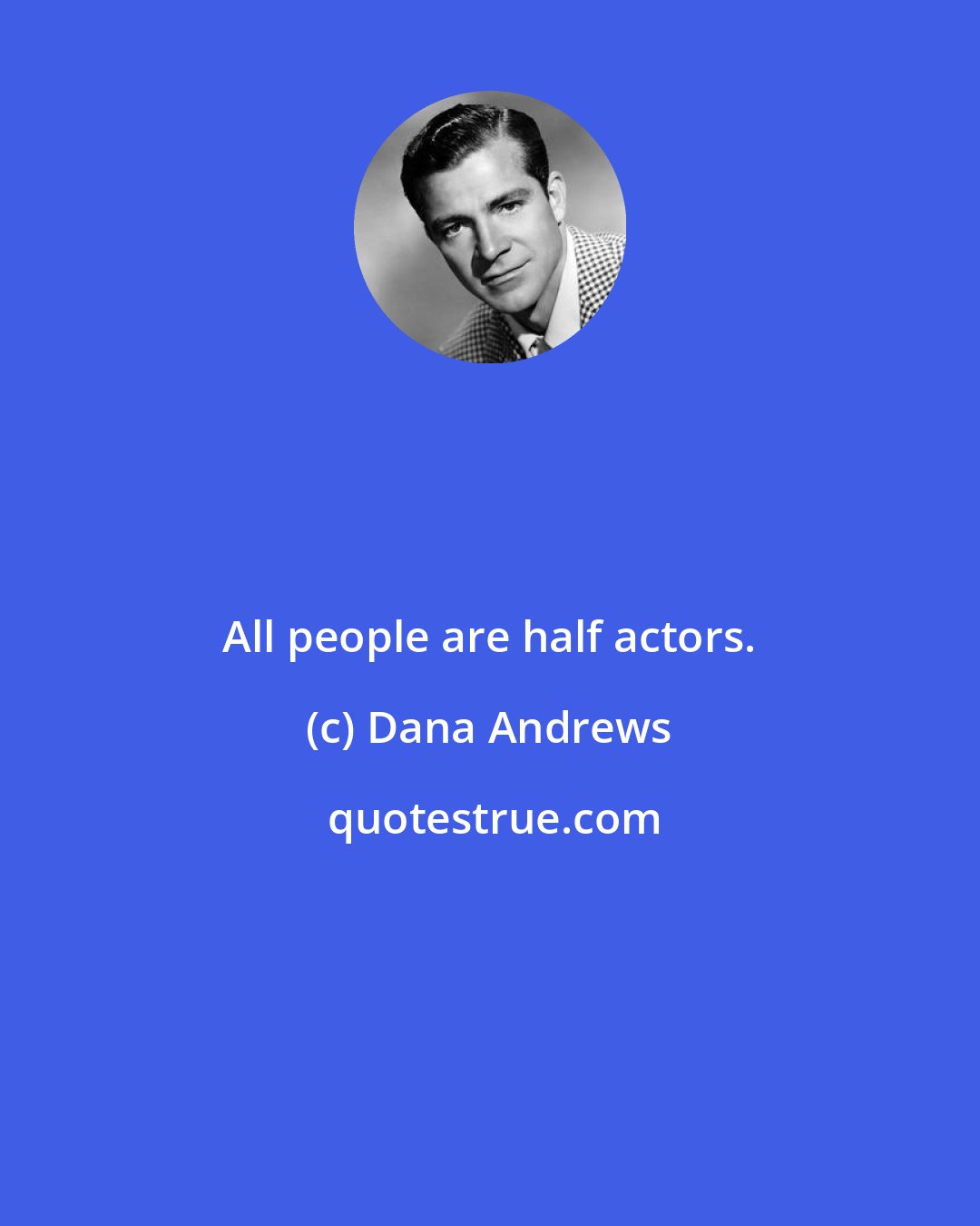 Dana Andrews: All people are half actors.