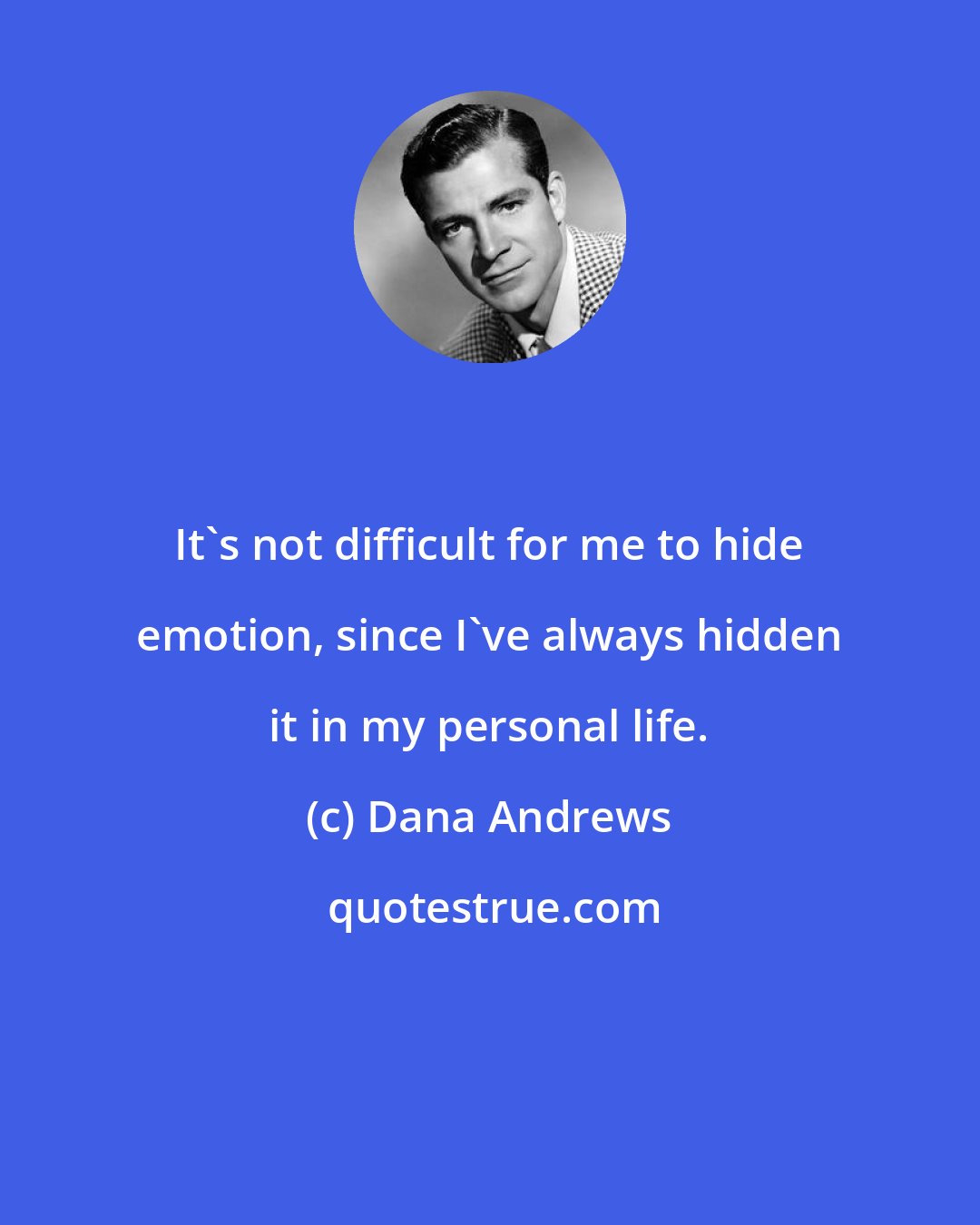 Dana Andrews: It's not difficult for me to hide emotion, since I've always hidden it in my personal life.