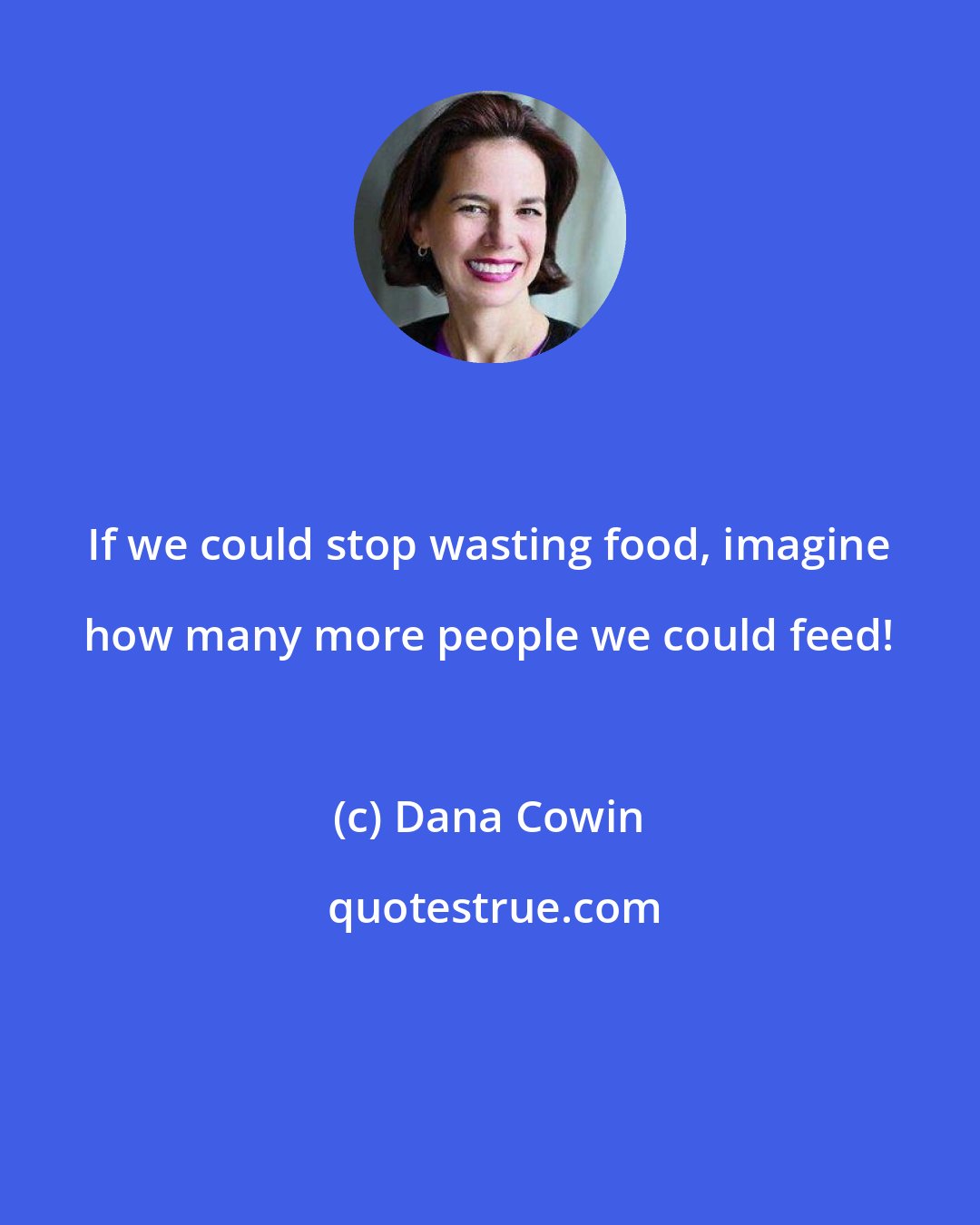 Dana Cowin: If we could stop wasting food, imagine how many more people we could feed!