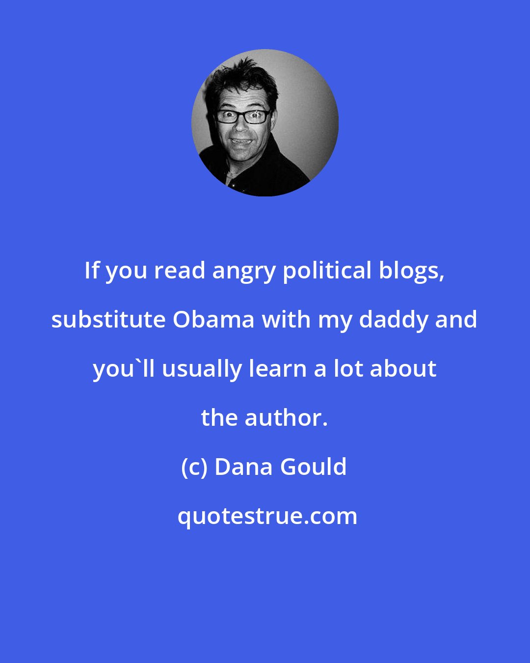 Dana Gould: If you read angry political blogs, substitute Obama with my daddy and you'll usually learn a lot about the author.