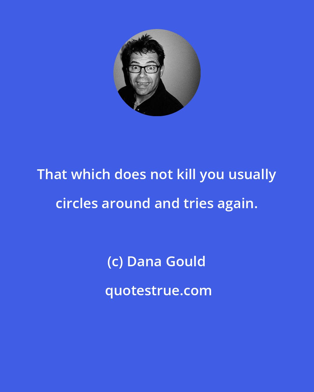 Dana Gould: That which does not kill you usually circles around and tries again.