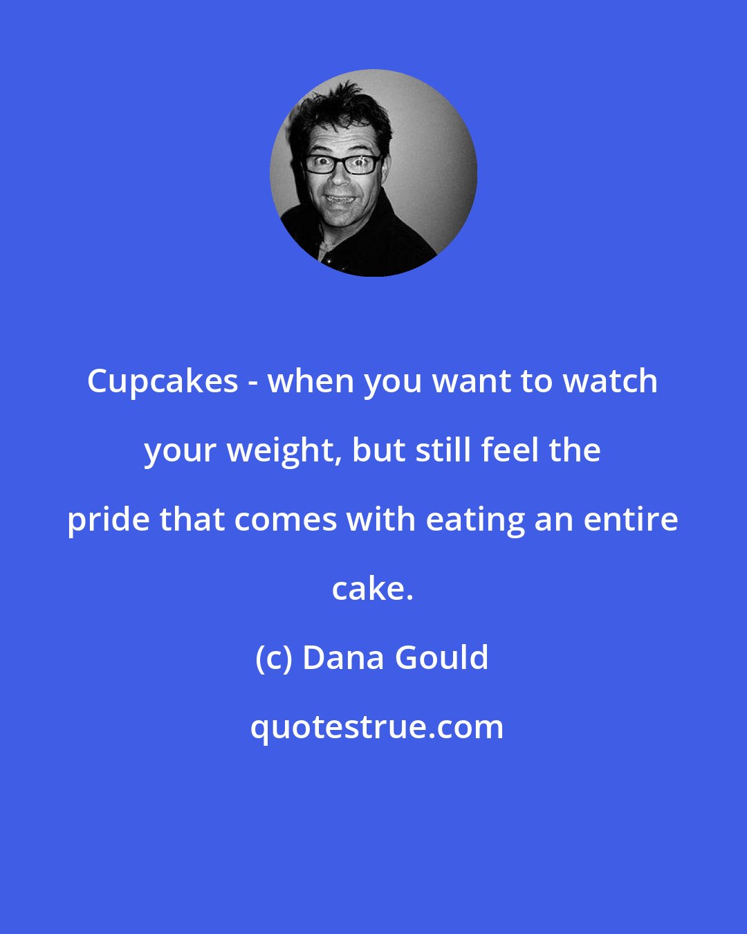 Dana Gould: Cupcakes - when you want to watch your weight, but still feel the pride that comes with eating an entire cake.