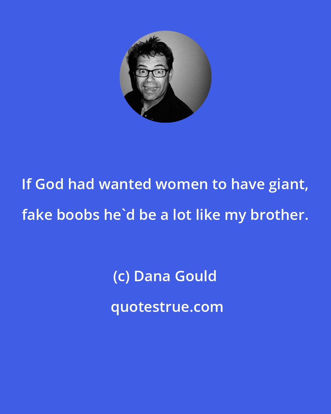 Dana Gould: If God had wanted women to have giant, fake boobs he'd be a lot like my brother.