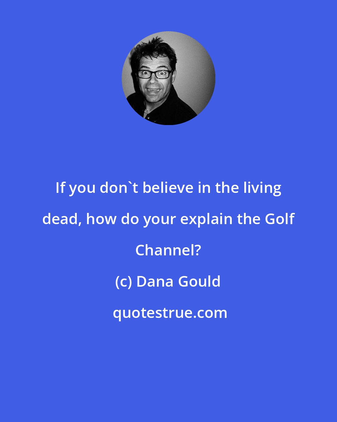 Dana Gould: If you don't believe in the living dead, how do your explain the Golf Channel?