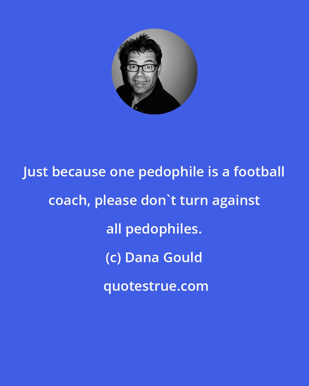 Dana Gould: Just because one pedophile is a football coach, please don't turn against all pedophiles.