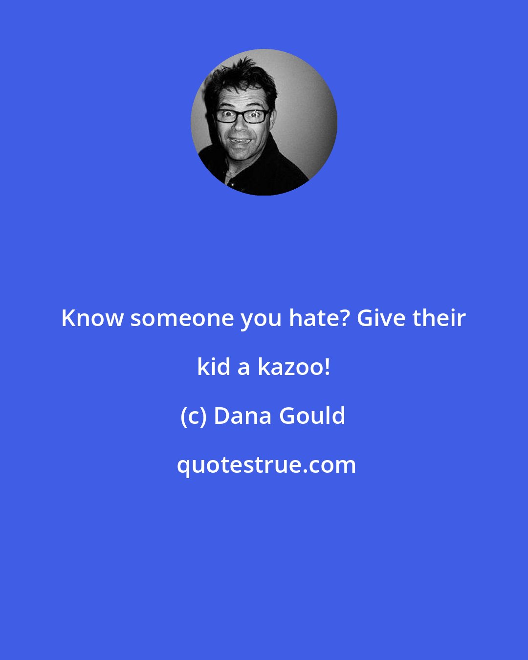 Dana Gould: Know someone you hate? Give their kid a kazoo!