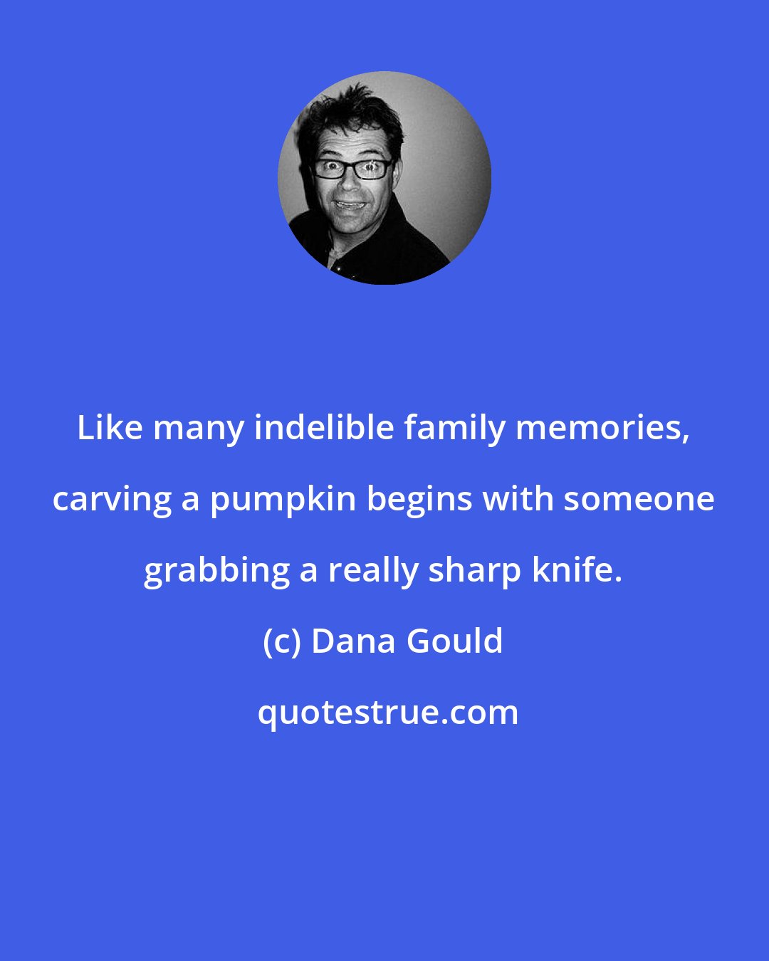 Dana Gould: Like many indelible family memories, carving a pumpkin begins with someone grabbing a really sharp knife.