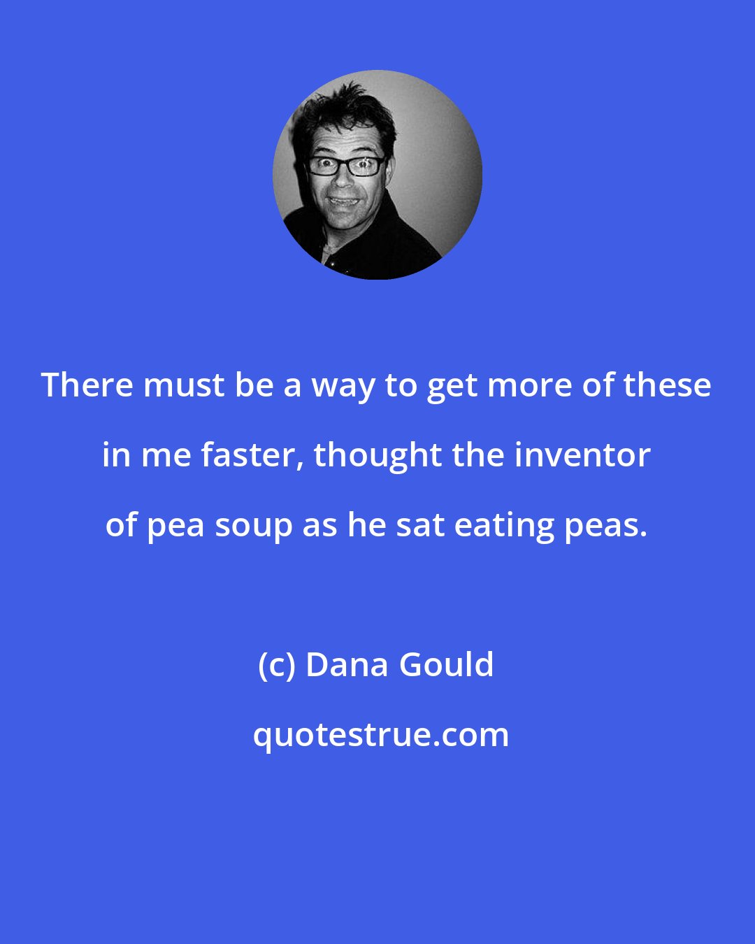 Dana Gould: There must be a way to get more of these in me faster, thought the inventor of pea soup as he sat eating peas.