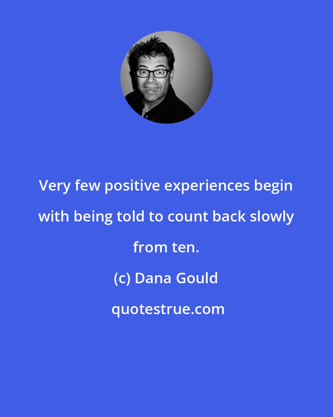 Dana Gould: Very few positive experiences begin with being told to count back slowly from ten.