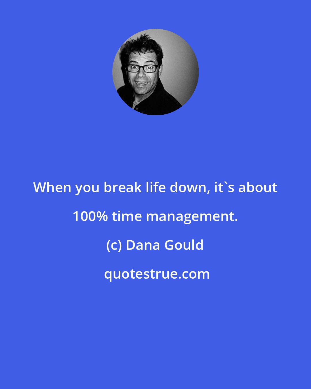 Dana Gould: When you break life down, it's about 100% time management.