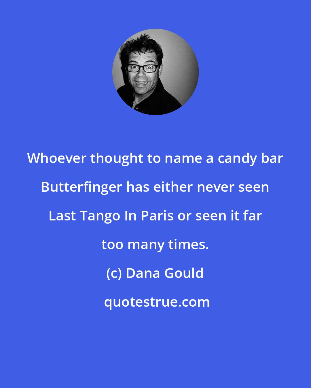 Dana Gould: Whoever thought to name a candy bar Butterfinger has either never seen Last Tango In Paris or seen it far too many times.