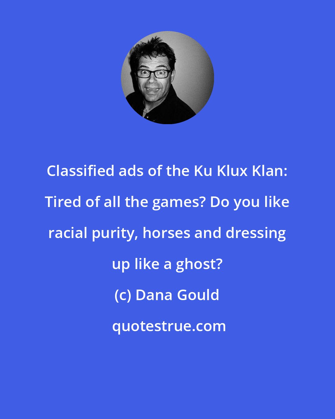 Dana Gould: Classified ads of the Ku Klux Klan: Tired of all the games? Do you like racial purity, horses and dressing up like a ghost?