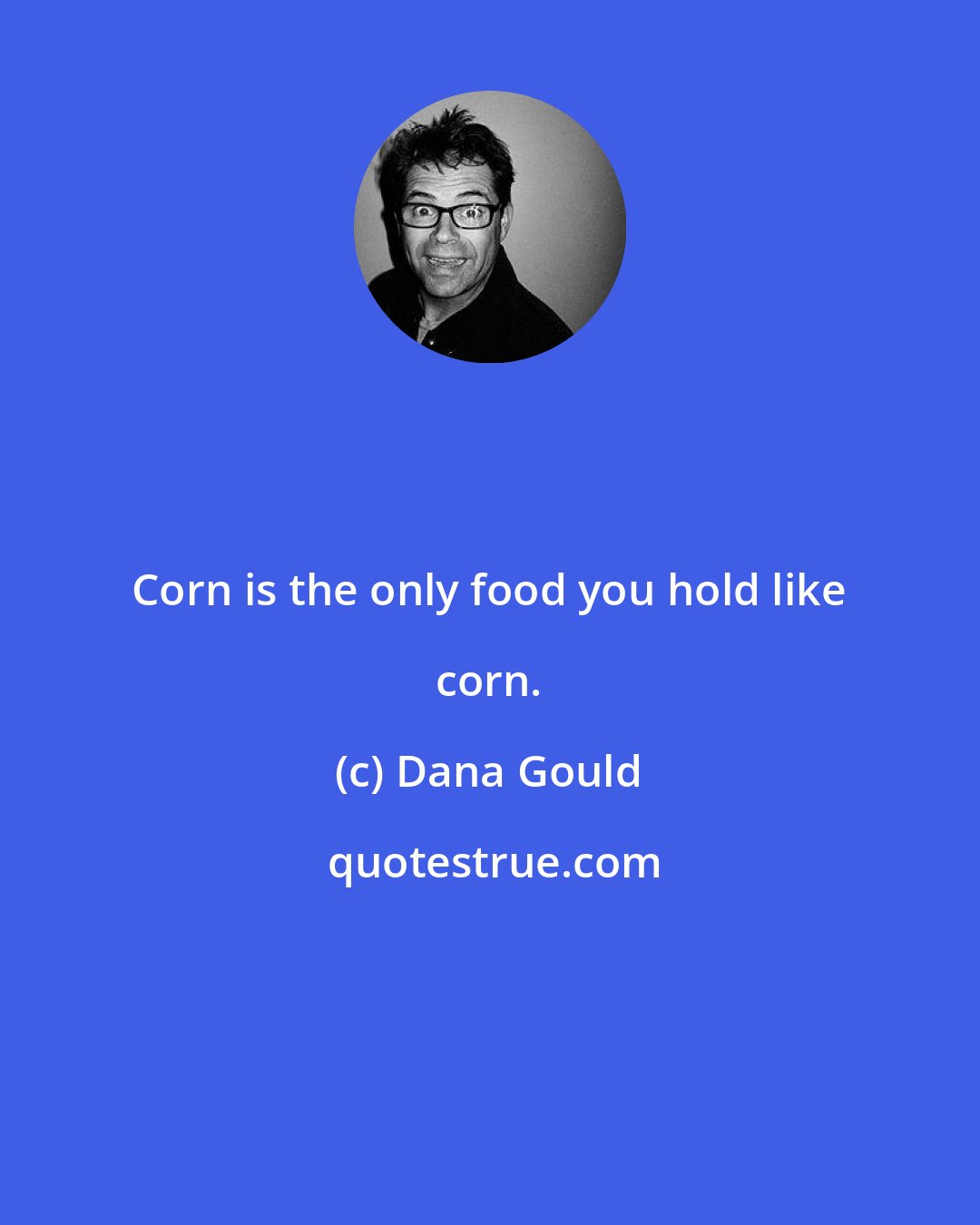 Dana Gould: Corn is the only food you hold like corn.