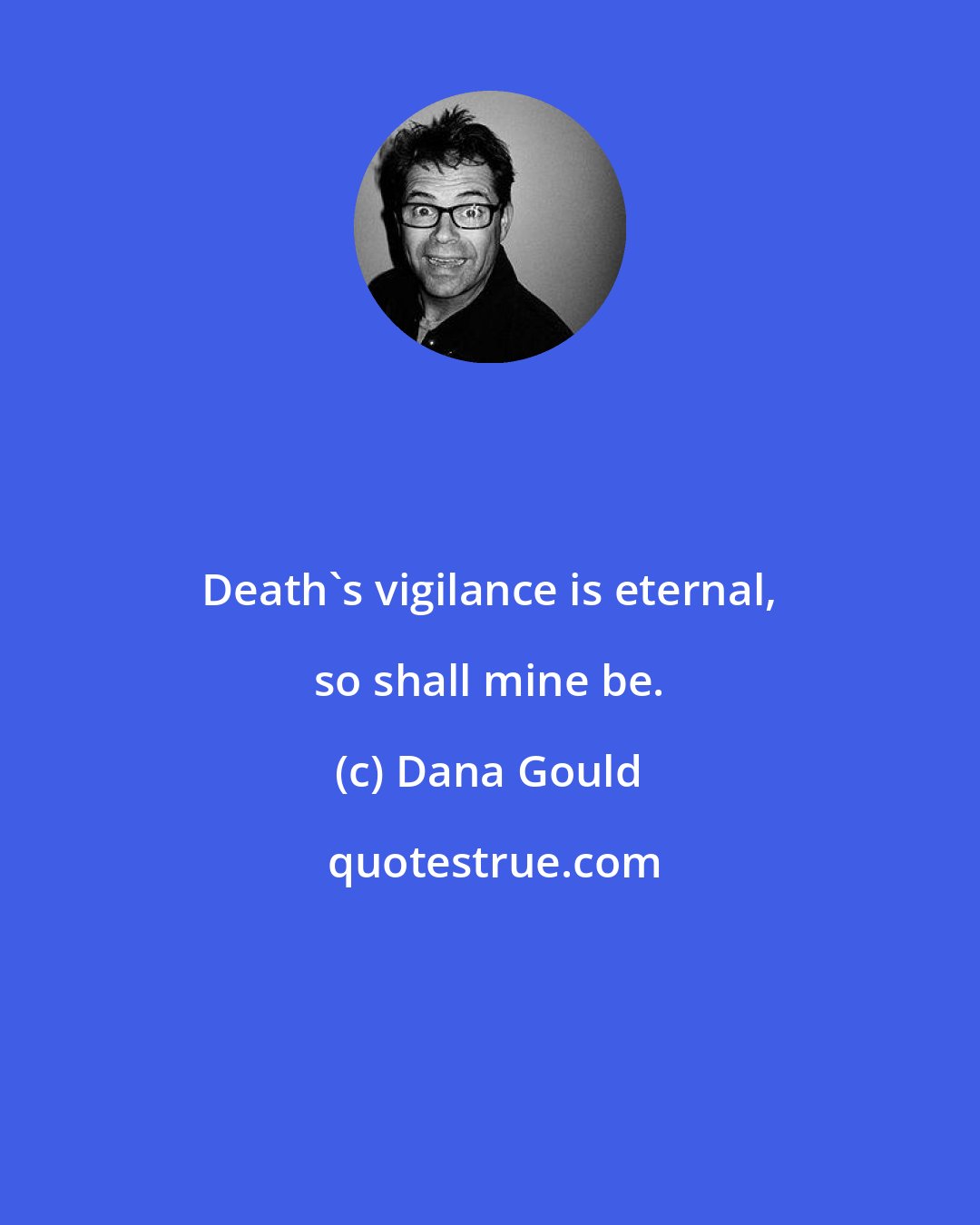 Dana Gould: Death's vigilance is eternal, so shall mine be.