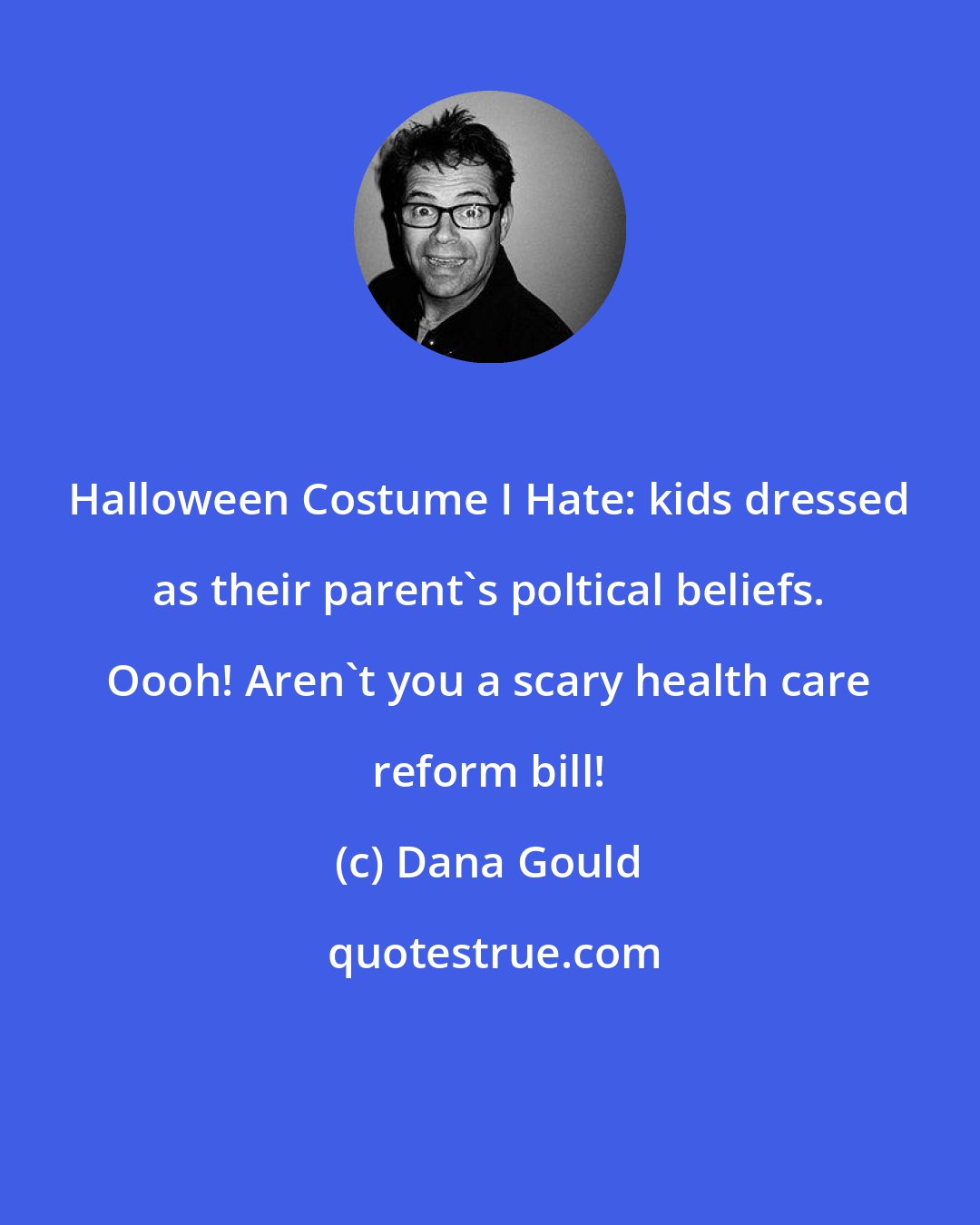 Dana Gould: Halloween Costume I Hate: kids dressed as their parent's poltical beliefs. Oooh! Aren't you a scary health care reform bill!