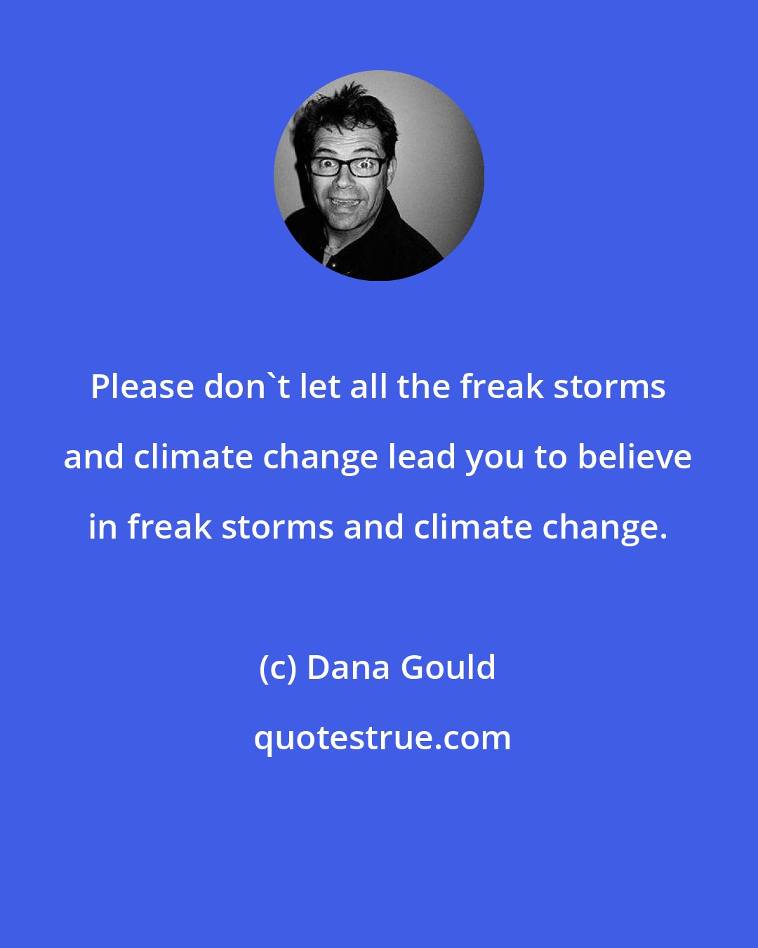 Dana Gould: Please don't let all the freak storms and climate change lead you to believe in freak storms and climate change.