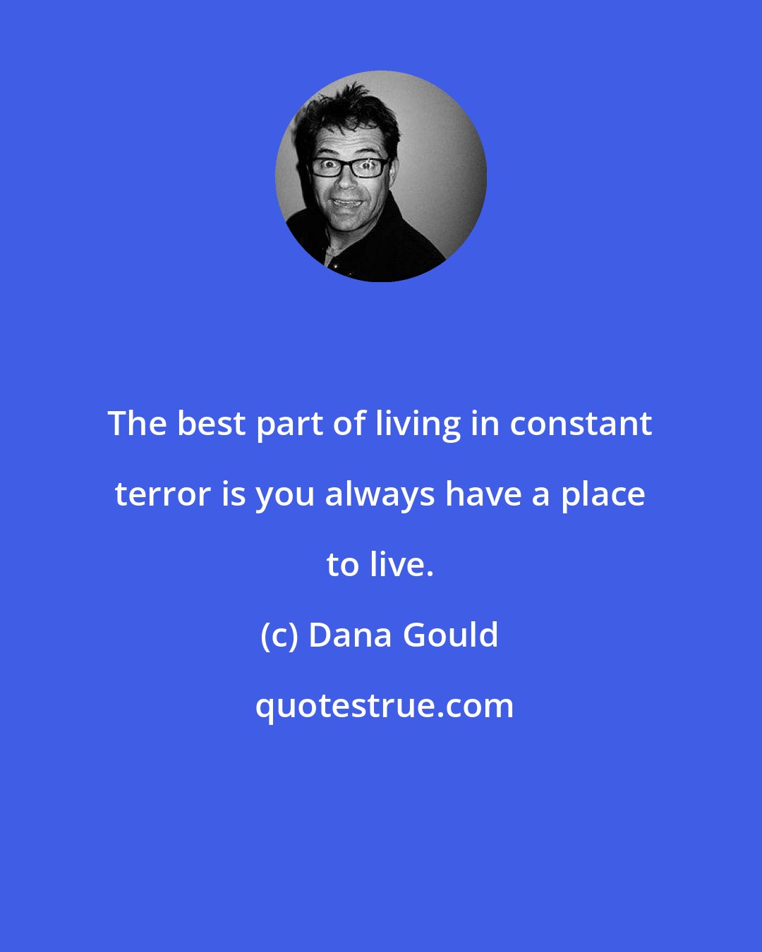 Dana Gould: The best part of living in constant terror is you always have a place to live.