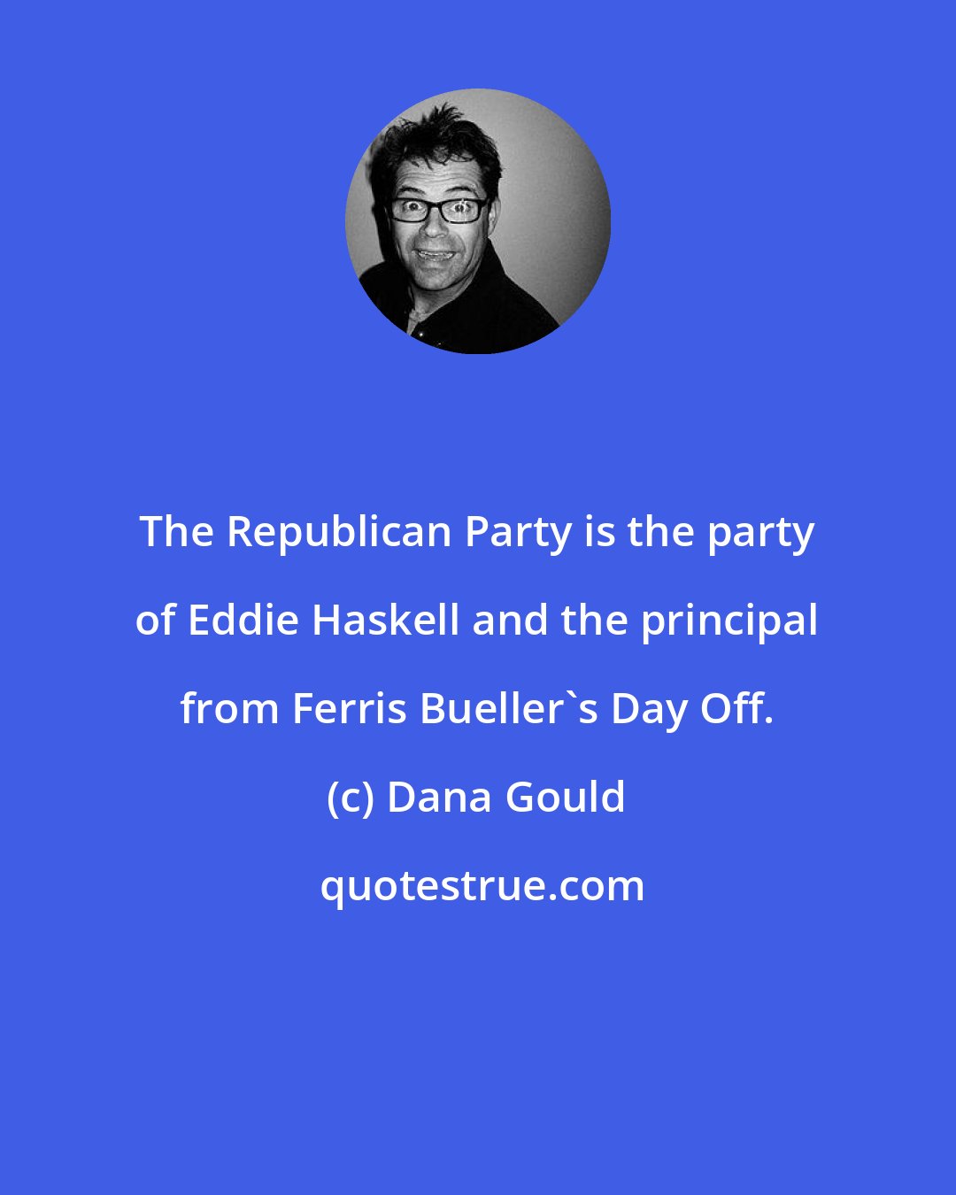 Dana Gould: The Republican Party is the party of Eddie Haskell and the principal from Ferris Bueller's Day Off.