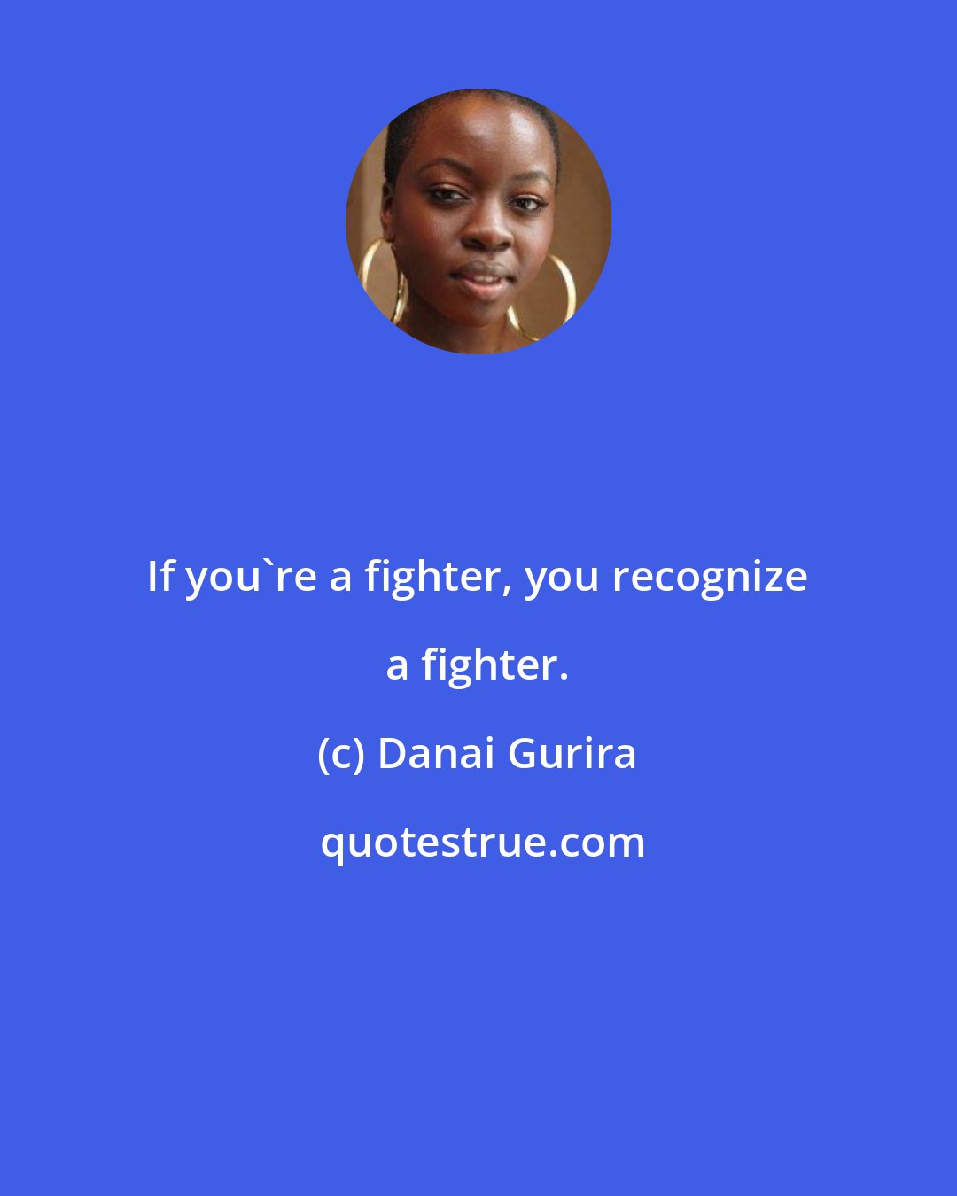 Danai Gurira: If you're a fighter, you recognize a fighter.