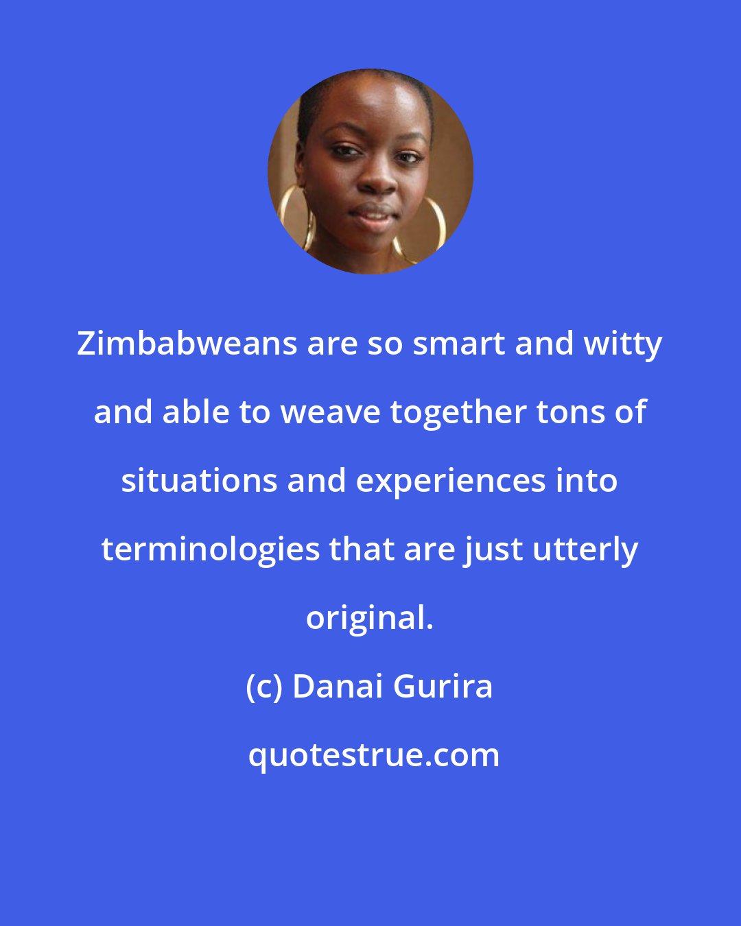 Danai Gurira: Zimbabweans are so smart and witty and able to weave together tons of situations and experiences into terminologies that are just utterly original.