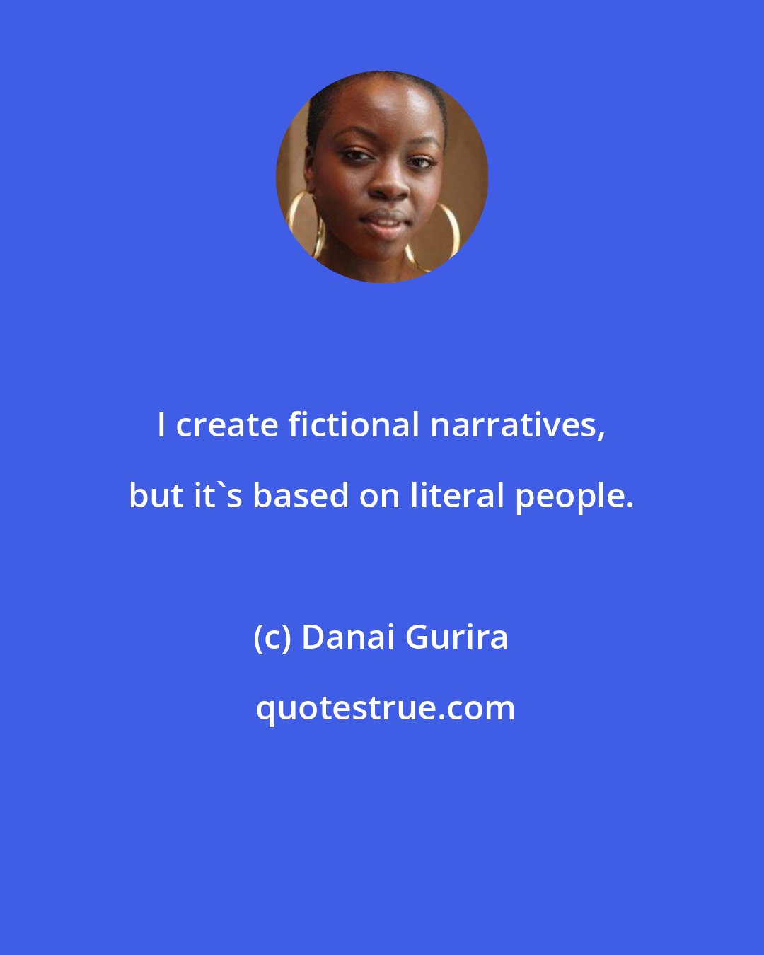 Danai Gurira: I create fictional narratives, but it's based on literal people.