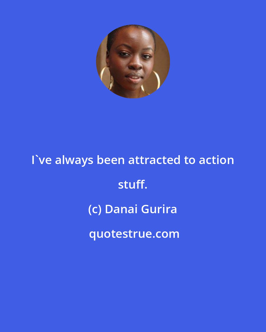 Danai Gurira: I've always been attracted to action stuff.