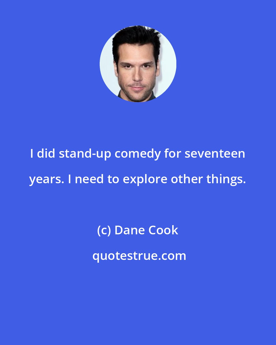 Dane Cook: I did stand-up comedy for seventeen years. I need to explore other things.