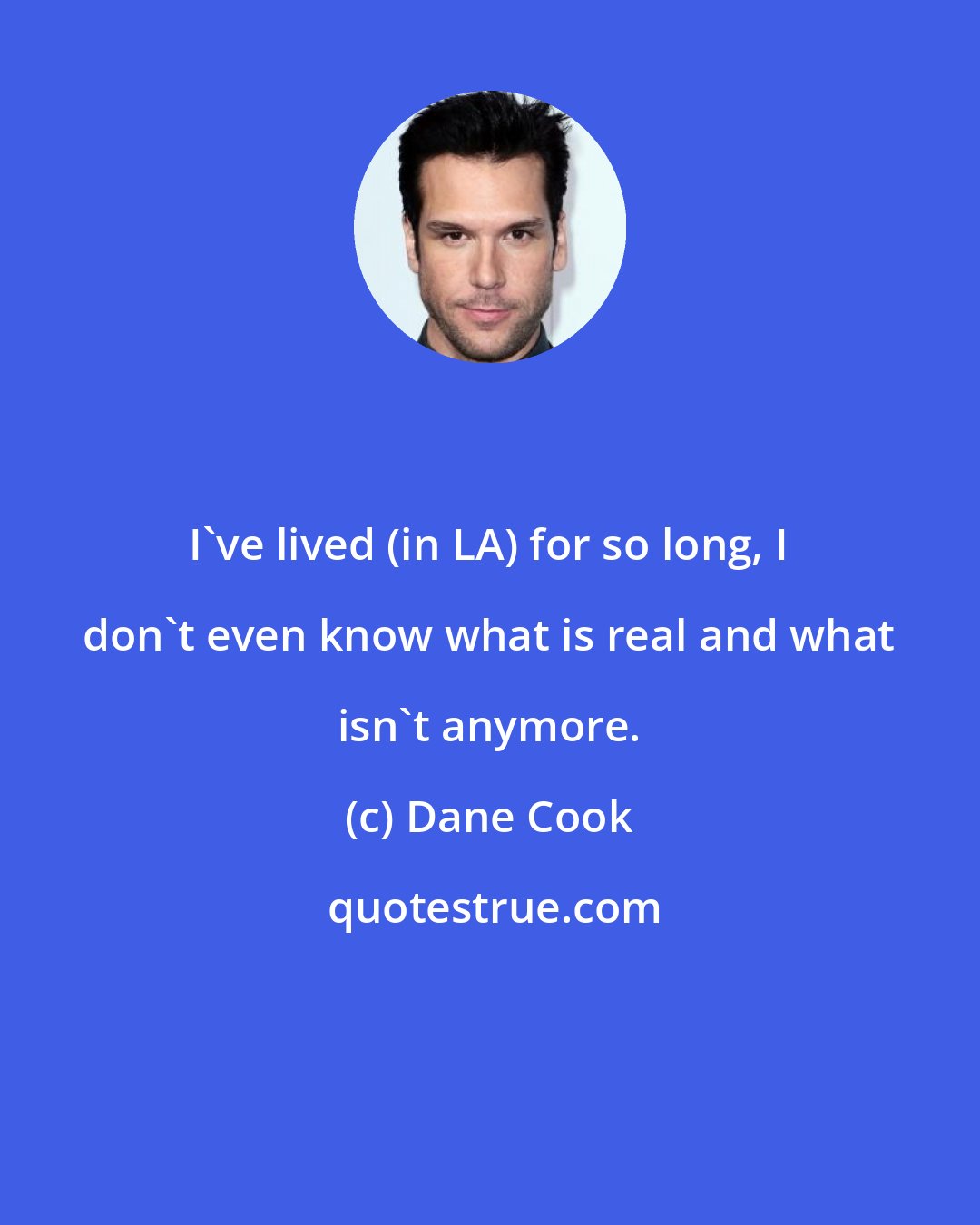 Dane Cook: I've lived (in LA) for so long, I don't even know what is real and what isn't anymore.