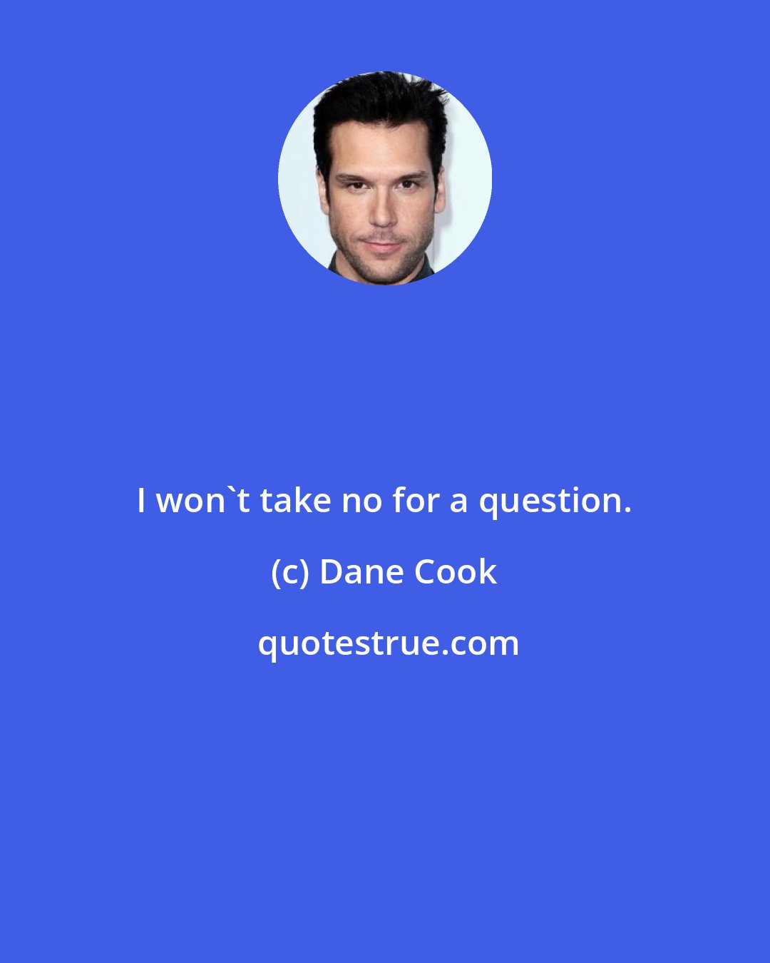 Dane Cook: I won't take no for a question.