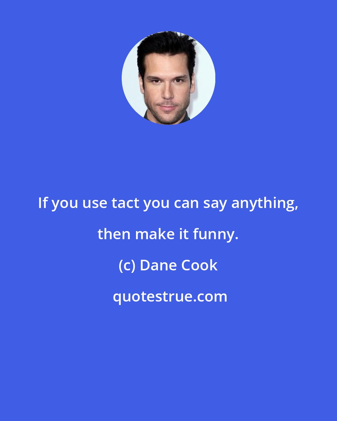 Dane Cook: If you use tact you can say anything, then make it funny.