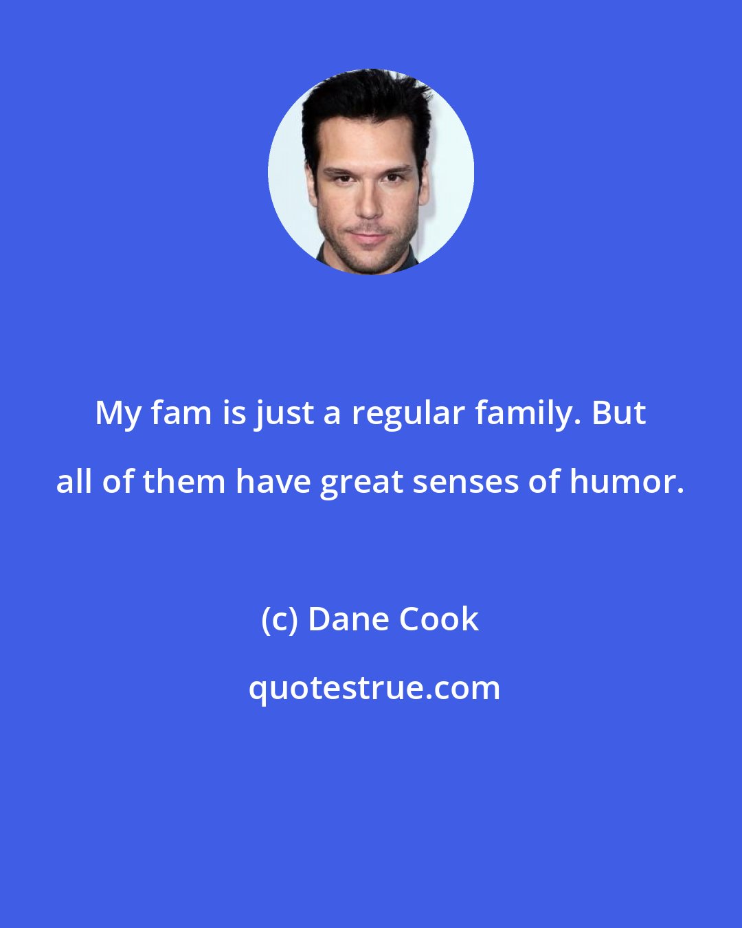 Dane Cook: My fam is just a regular family. But all of them have great senses of humor.