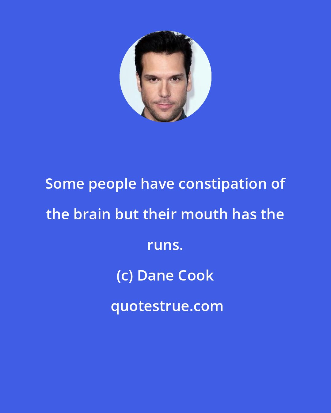 Dane Cook: Some people have constipation of the brain but their mouth has the runs.