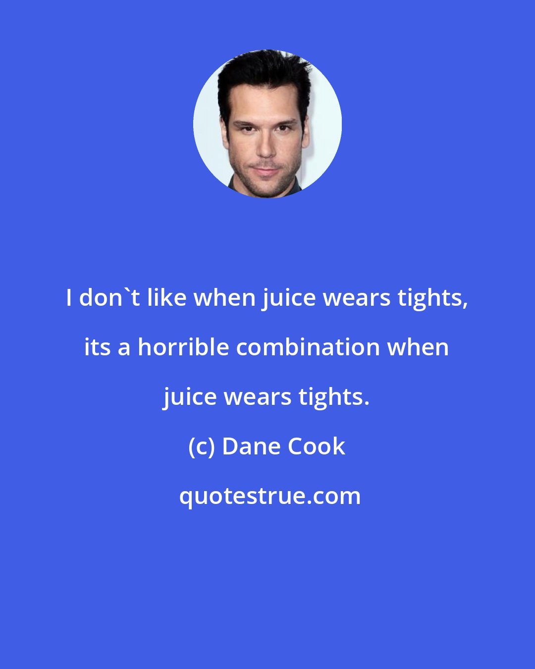 Dane Cook: I don't like when juice wears tights, its a horrible combination when juice wears tights.