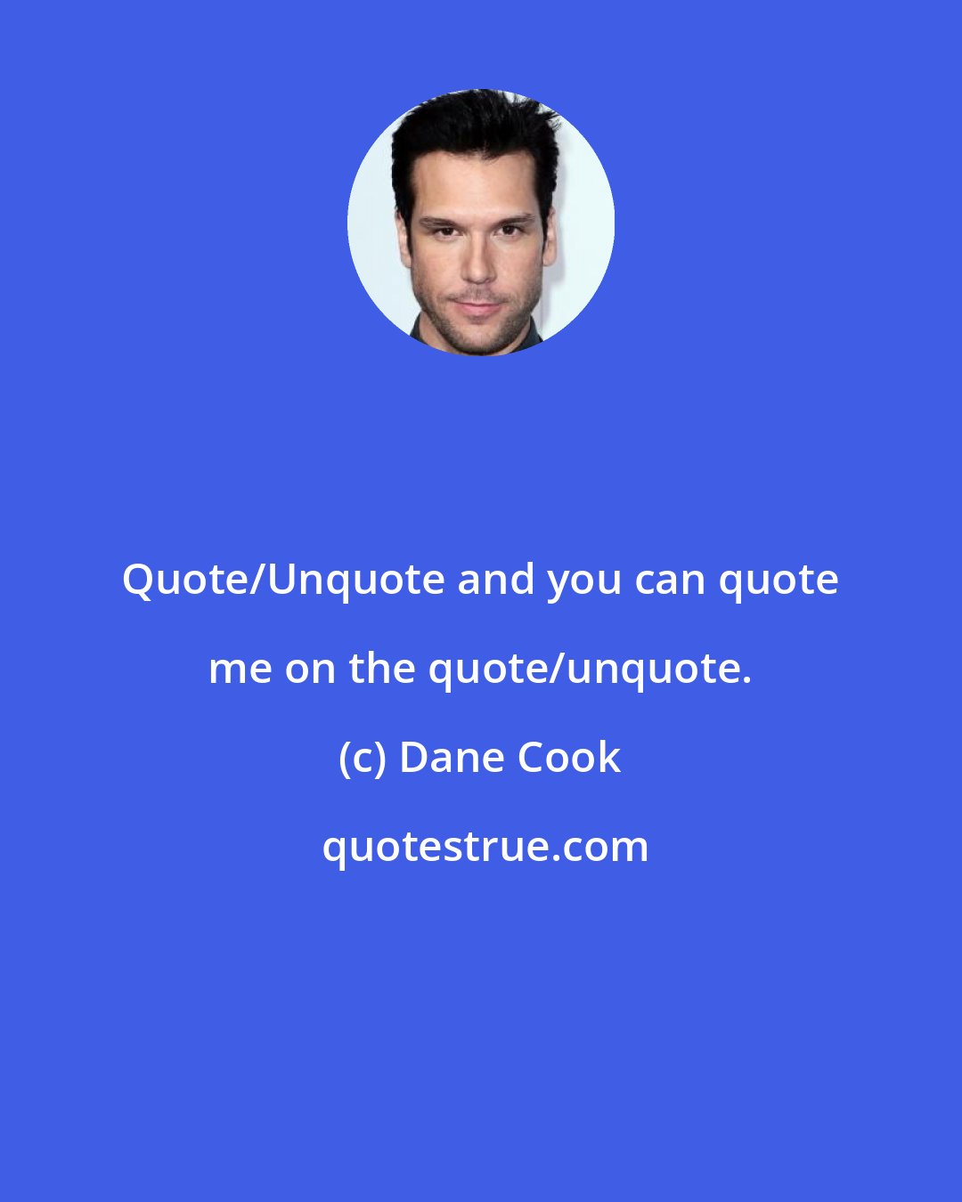 Dane Cook: Quote/Unquote and you can quote me on the quote/unquote.