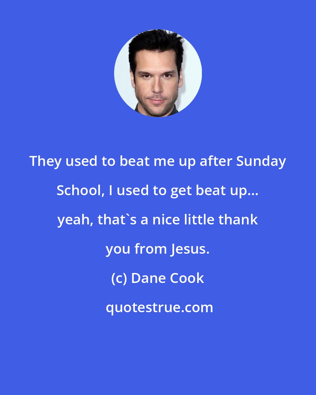 Dane Cook: They used to beat me up after Sunday School, I used to get beat up... yeah, that's a nice little thank you from Jesus.