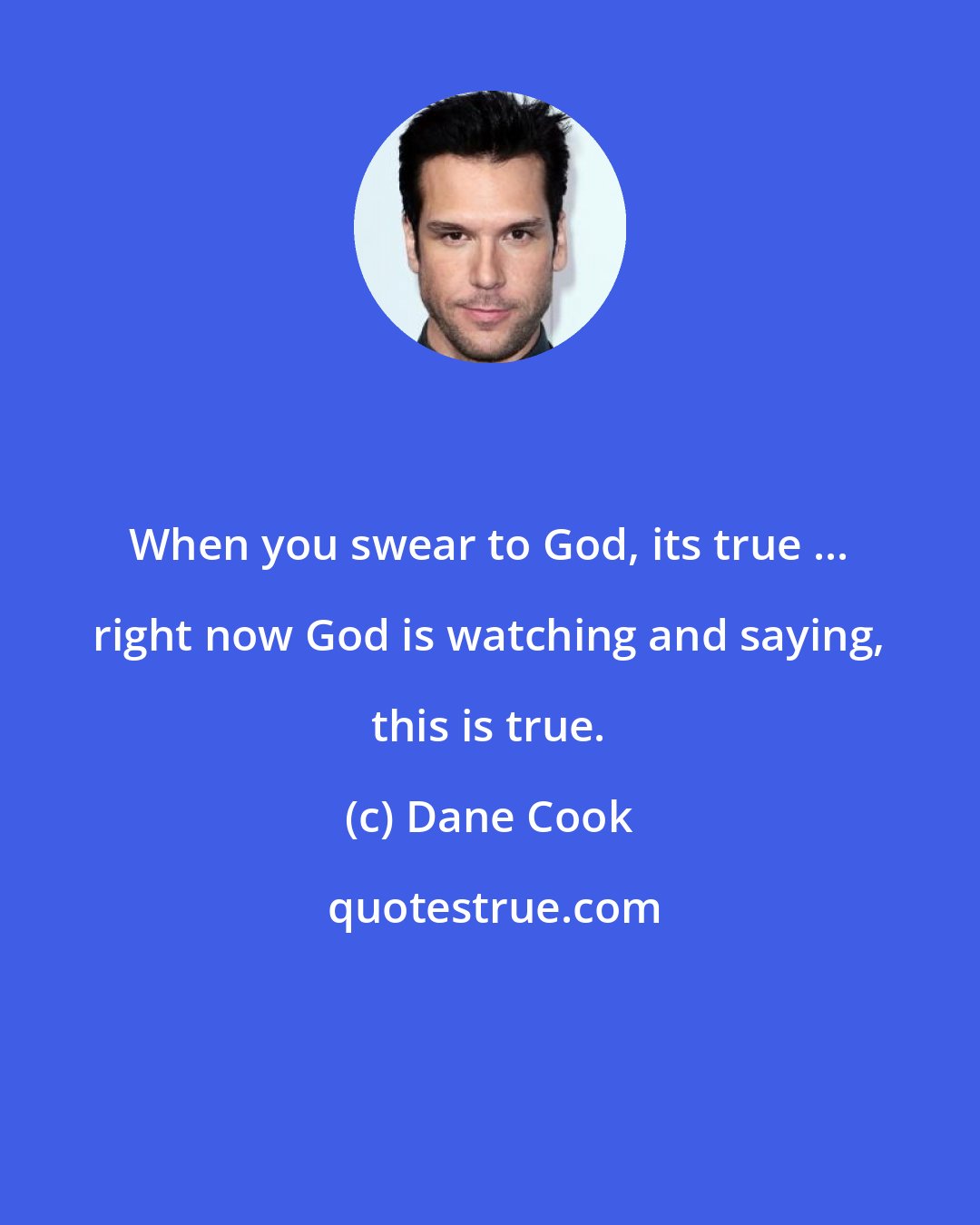 Dane Cook: When you swear to God, its true ... right now God is watching and saying, this is true.