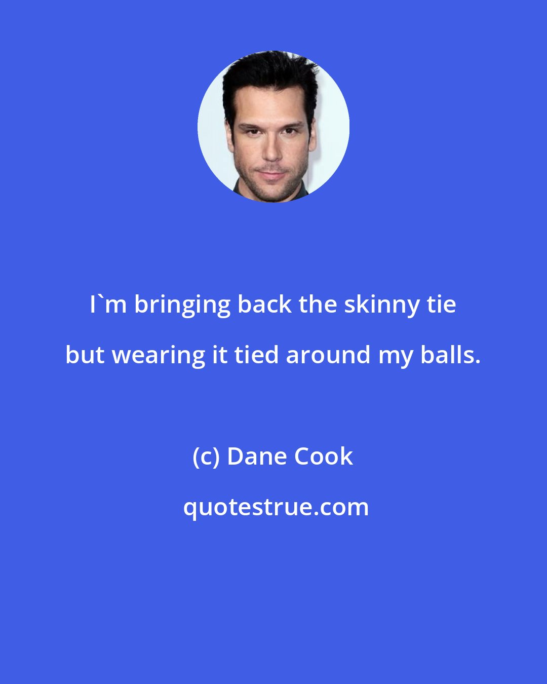 Dane Cook: I'm bringing back the skinny tie but wearing it tied around my balls.