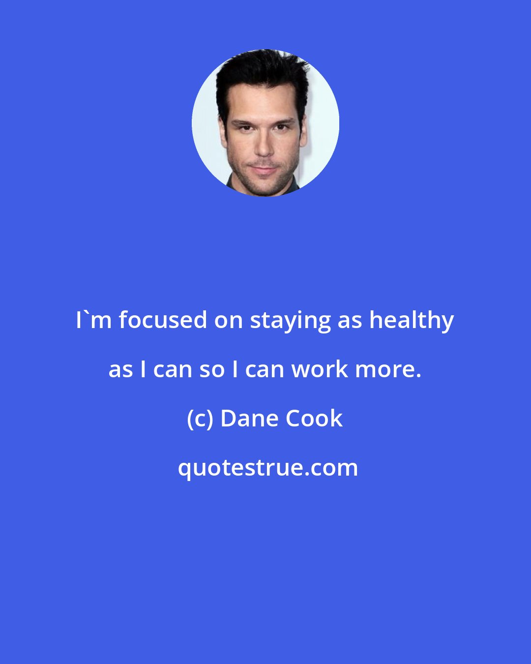 Dane Cook: I'm focused on staying as healthy as I can so I can work more.