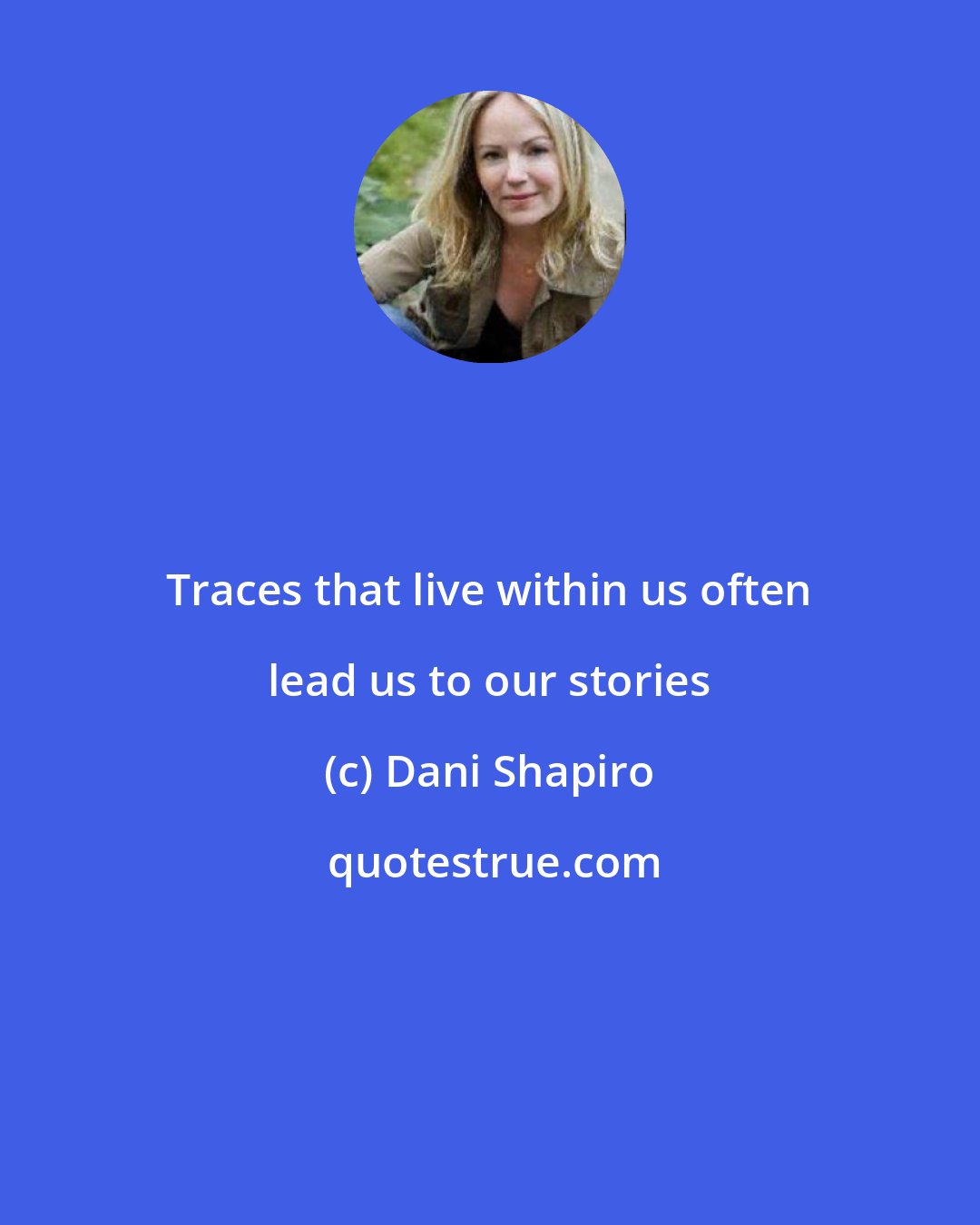 Dani Shapiro: Traces that live within us often lead us to our stories