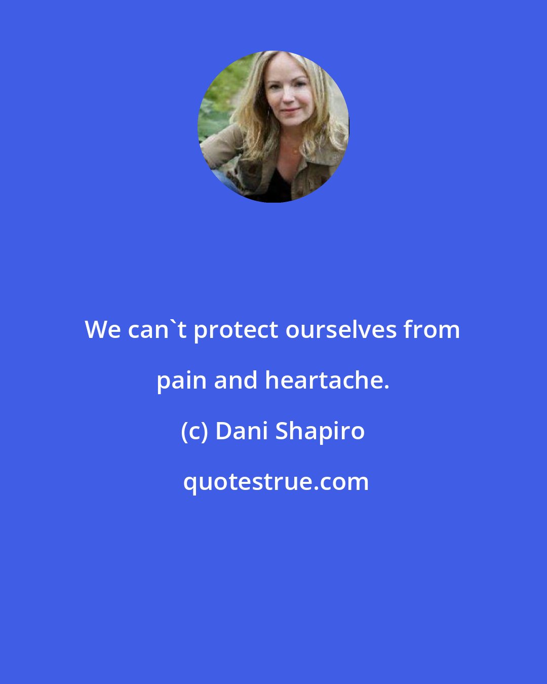 Dani Shapiro: We can't protect ourselves from pain and heartache.