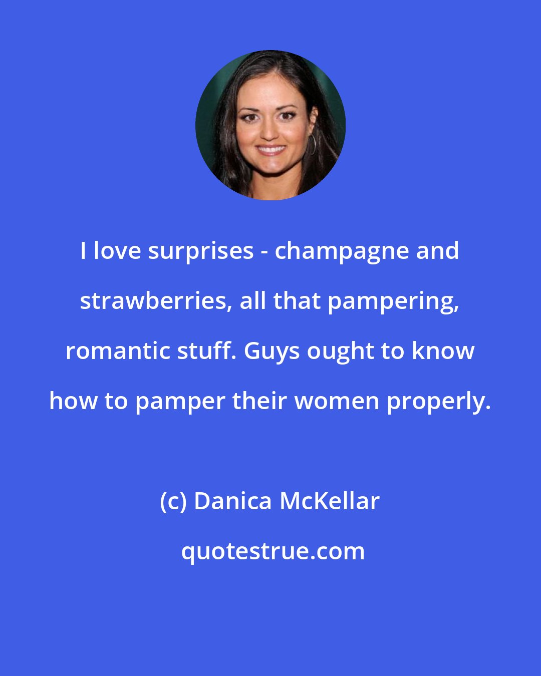 Danica McKellar: I love surprises - champagne and strawberries, all that pampering, romantic stuff. Guys ought to know how to pamper their women properly.