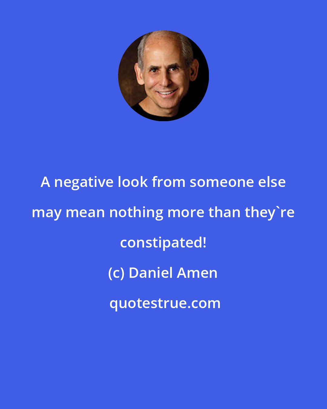 Daniel Amen: A negative look from someone else may mean nothing more than they're constipated!