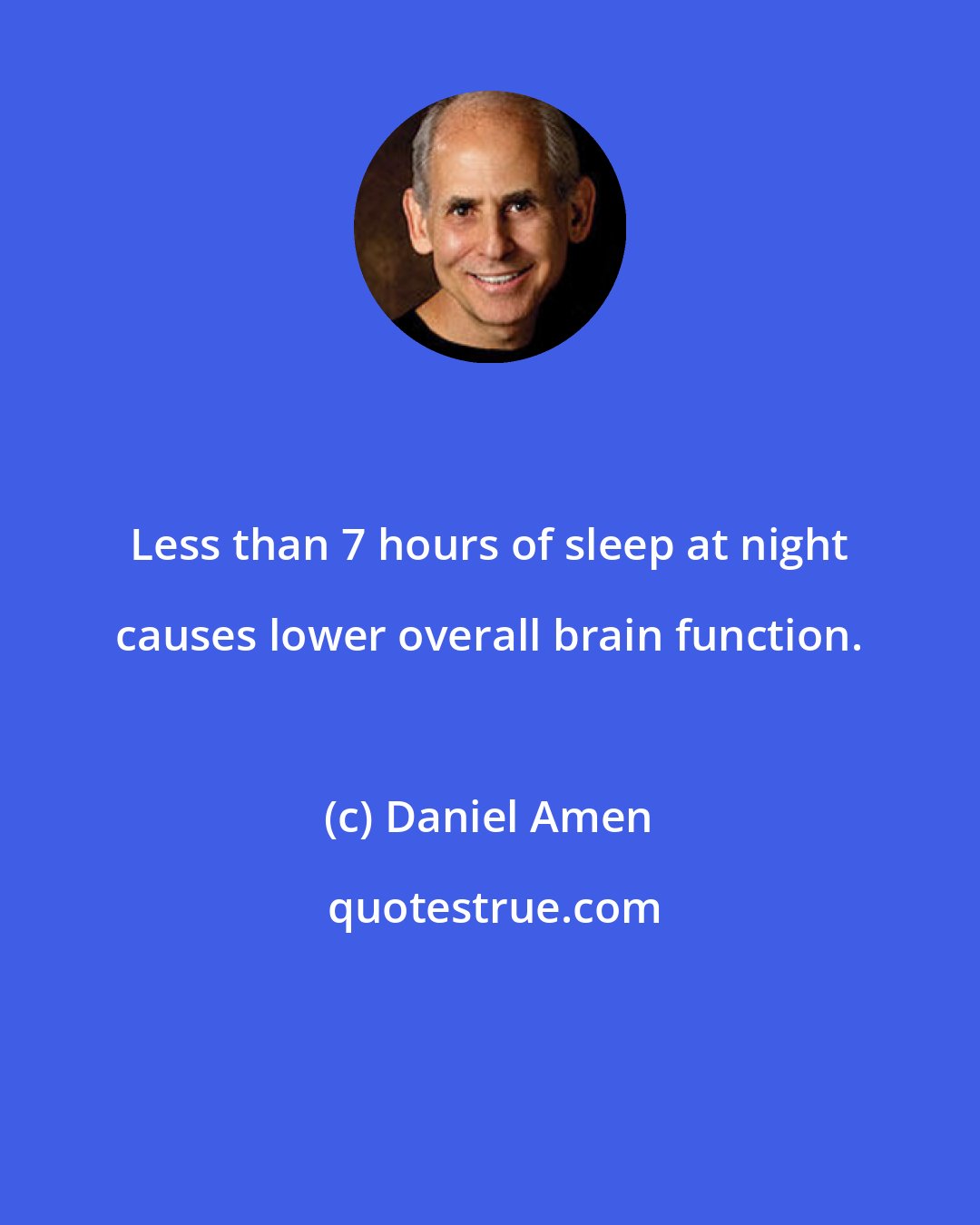 Daniel Amen: Less than 7 hours of sleep at night causes lower overall brain function.